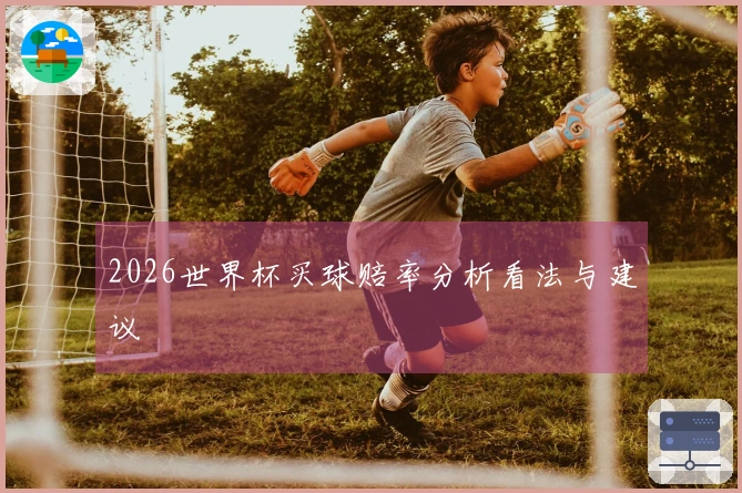 2026世界杯买球赔率分析看法与建议
