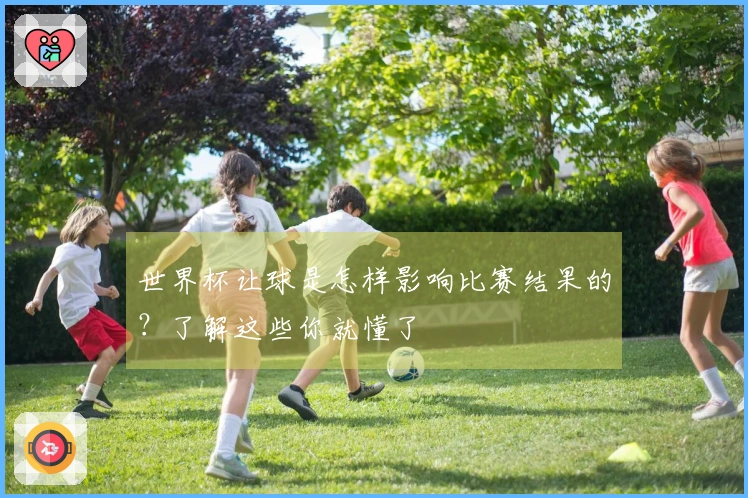世界杯让球是怎样影响比赛结果的？了解这些你就懂了