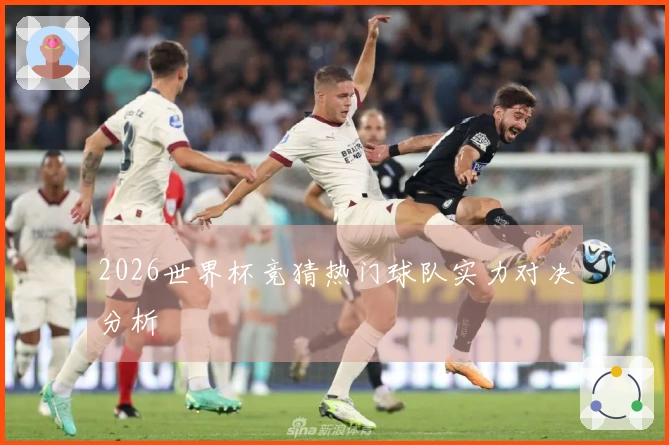 2026世界杯竞猜热门球队实力对决分析