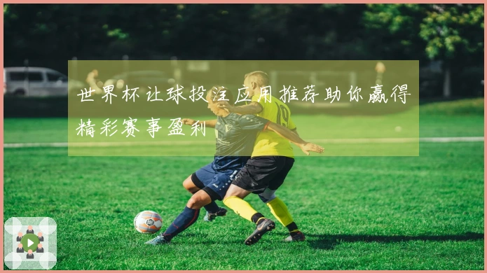 世界杯让球投注应用推荐助你赢得精彩赛事盈利