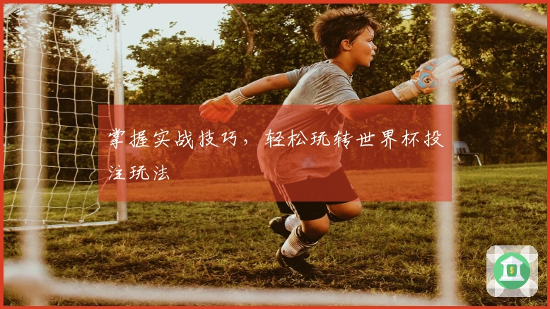 掌握实战技巧，轻松玩转世界杯投注玩法