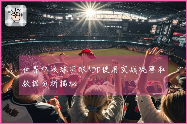 世界杯滚球买球App使用实战观察和数据分析揭秘
