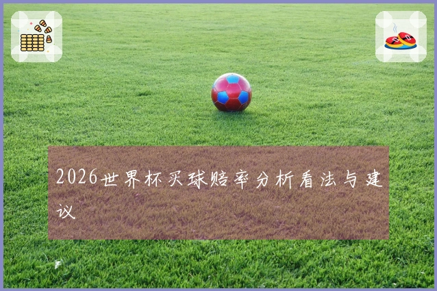 2026世界杯买球赔率分析看法与建议
