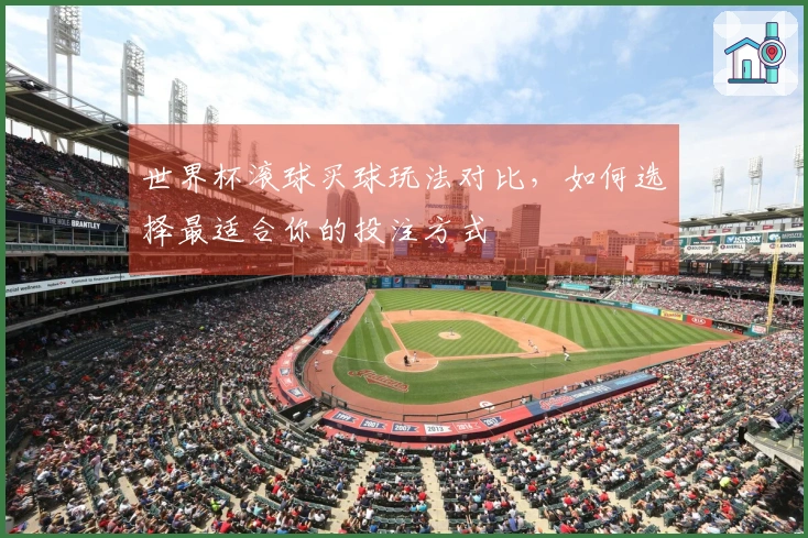 世界杯滚球买球玩法对比，如何选择最适合你的投注方式