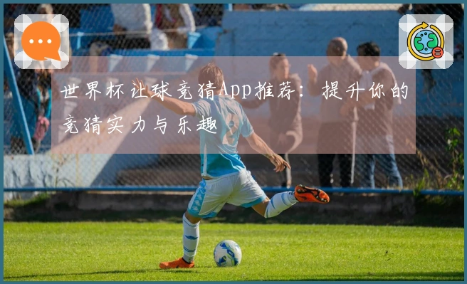 世界杯让球竞猜App推荐：提升你的竞猜实力与乐趣