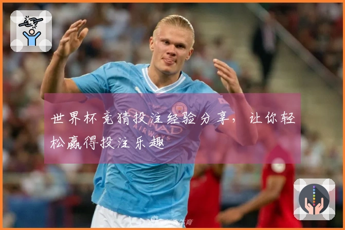 世界杯竞猜投注经验分享，让你轻松赢得投注乐趣